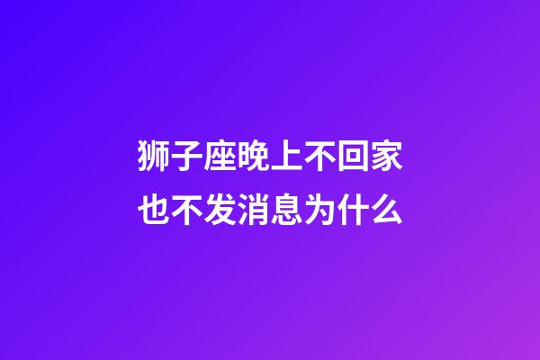 狮子座晚上不回家也不发消息为什么-第1张-星座运势-玄机派