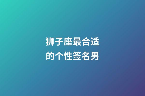 狮子座最合适的个性签名男-第1张-星座运势-玄机派