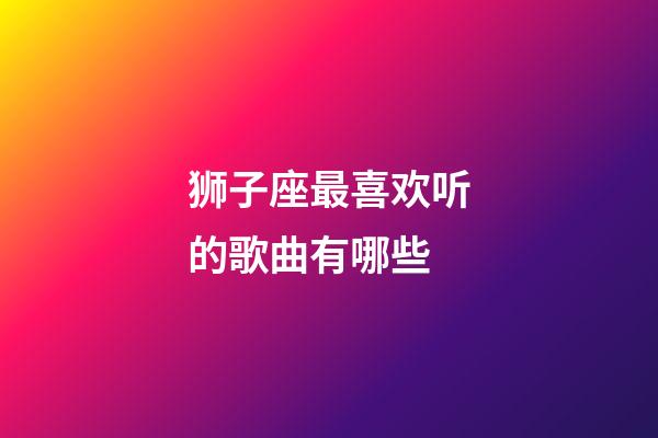 狮子座最喜欢听的歌曲有哪些-第1张-星座运势-玄机派
