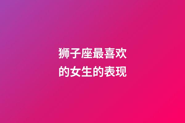 狮子座最喜欢的女生的表现-第1张-星座运势-玄机派