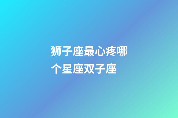 狮子座最心疼哪个星座双子座-第1张-星座运势-玄机派