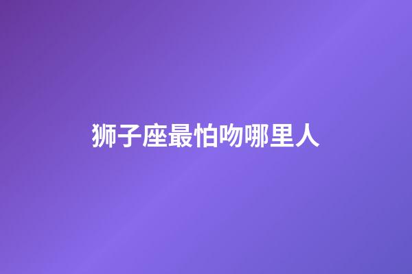 狮子座最怕吻哪里人-第1张-星座运势-玄机派