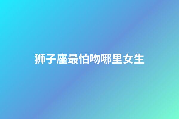 狮子座最怕吻哪里女生-第1张-星座运势-玄机派