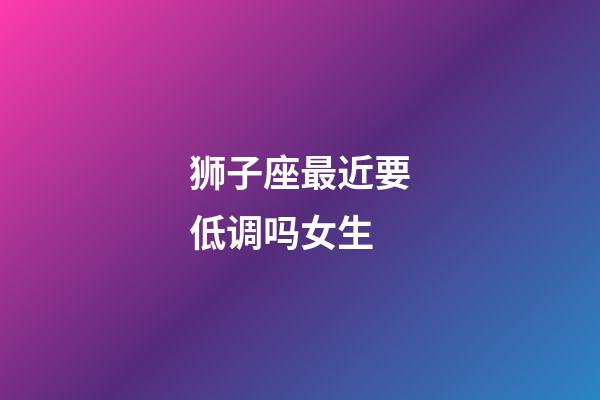 狮子座最近要低调吗女生-第1张-星座运势-玄机派