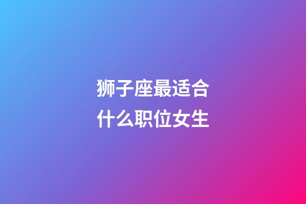 狮子座最适合什么职位女生-第1张-星座运势-玄机派