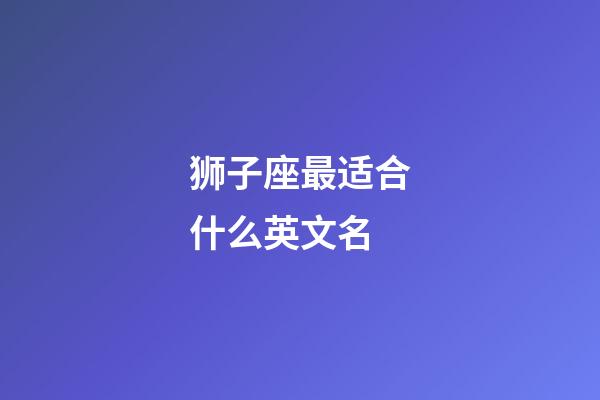 狮子座最适合什么英文名-第1张-星座运势-玄机派