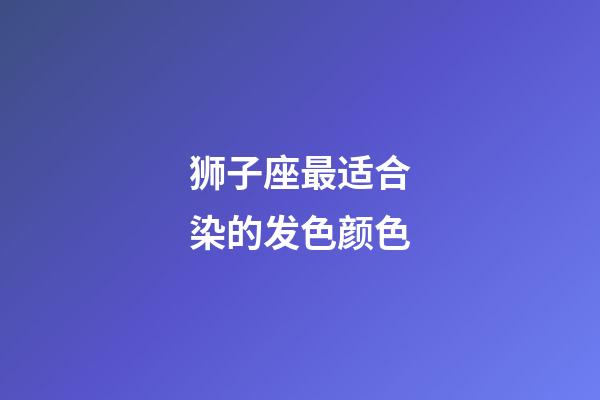 狮子座最适合染的发色颜色-第1张-星座运势-玄机派