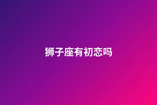 狮子座有初恋吗-第1张-星座运势-玄机派