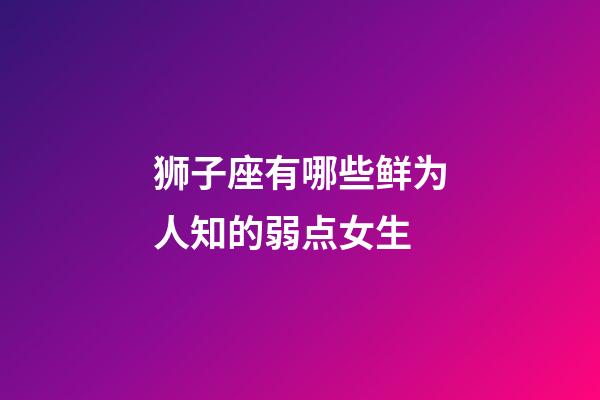 狮子座有哪些鲜为人知的弱点女生-第1张-星座运势-玄机派