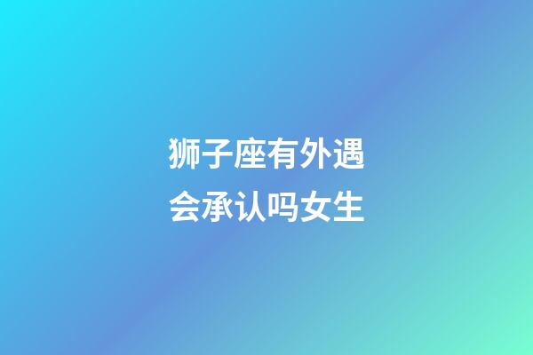 狮子座有外遇会承认吗女生-第1张-星座运势-玄机派