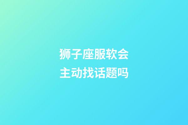 狮子座服软会主动找话题吗-第1张-星座运势-玄机派