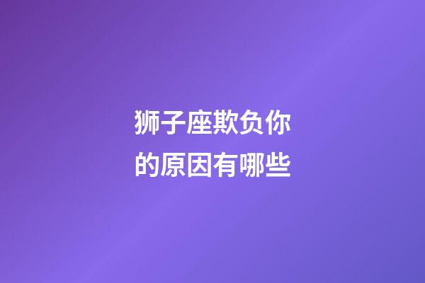 狮子座欺负你的原因有哪些-第1张-星座运势-玄机派