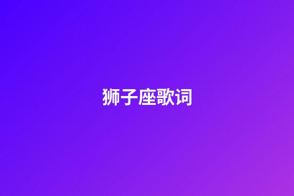 狮子座歌词（狮子座歌曲曾轶可原唱）-第1张-星座运势-玄机派