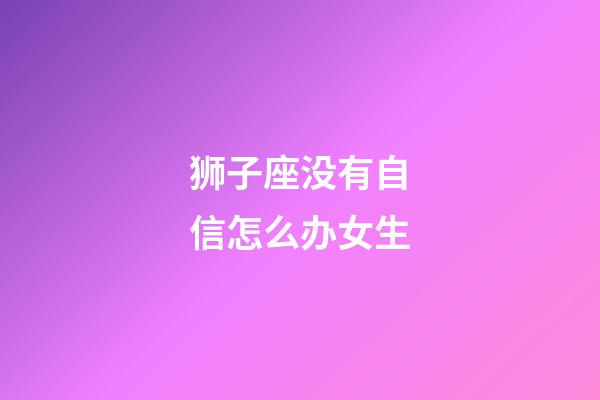 狮子座没有自信怎么办女生-第1张-星座运势-玄机派