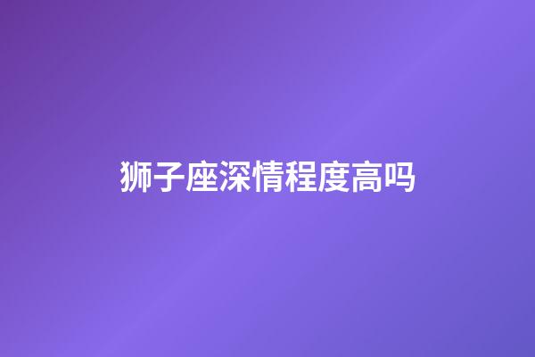 狮子座深情程度高吗-第1张-星座运势-玄机派