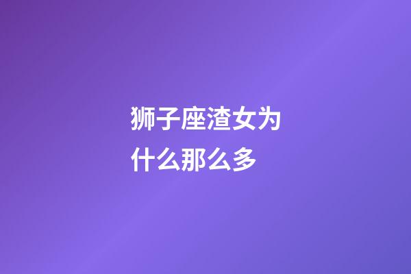 狮子座渣女为什么那么多-第1张-星座运势-玄机派