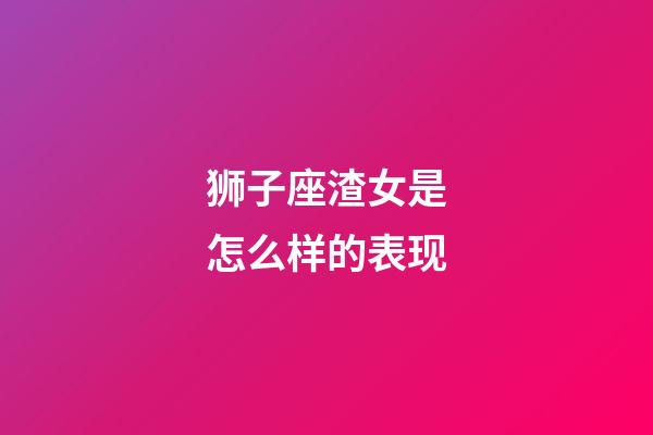 狮子座渣女是怎么样的表现-第1张-星座运势-玄机派