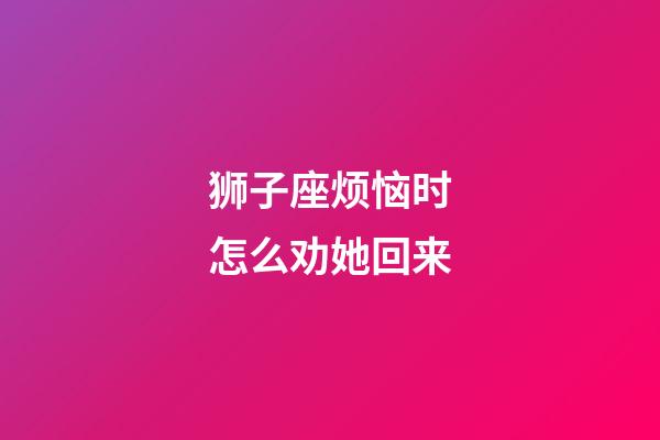 狮子座烦恼时怎么劝她回来-第1张-星座运势-玄机派