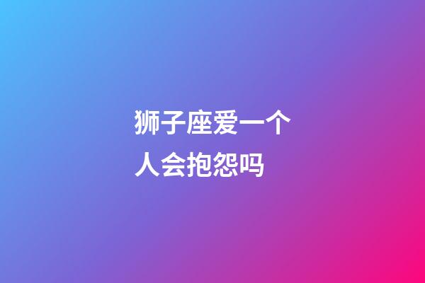 狮子座爱一个人会抱怨吗-第1张-星座运势-玄机派