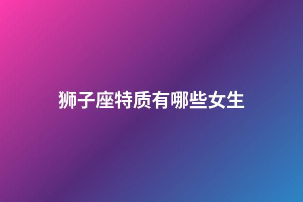 狮子座特质有哪些女生-第1张-星座运势-玄机派