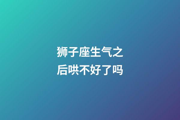 狮子座生气之后哄不好了吗-第1张-星座运势-玄机派