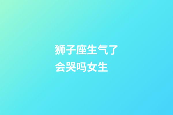 狮子座生气了会哭吗女生-第1张-星座运势-玄机派