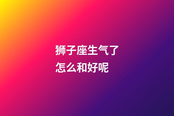 狮子座生气了怎么和好呢-第1张-星座运势-玄机派