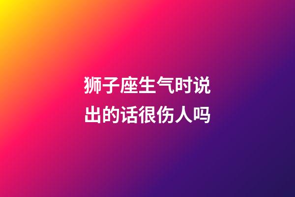 狮子座生气时说出的话很伤人吗-第1张-星座运势-玄机派
