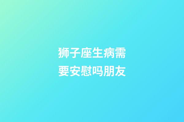 狮子座生病需要安慰吗朋友-第1张-星座运势-玄机派