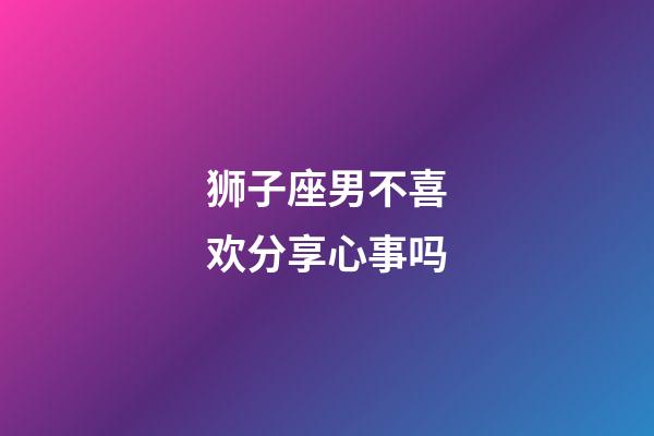 狮子座男不喜欢分享心事吗-第1张-星座运势-玄机派