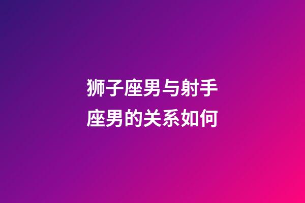 狮子座男与射手座男的关系如何-第1张-星座运势-玄机派