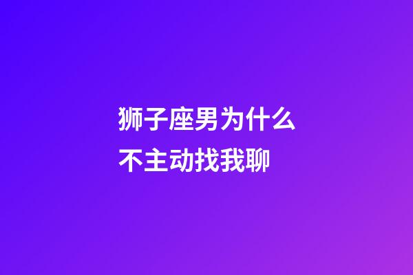 狮子座男为什么不主动找我聊-第1张-星座运势-玄机派