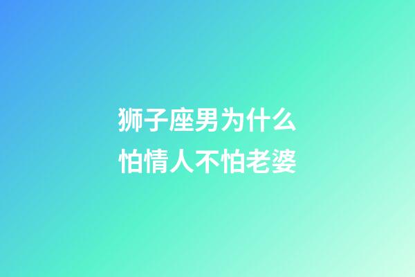 狮子座男为什么怕情人不怕老婆-第1张-星座运势-玄机派