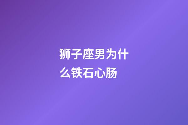 狮子座男为什么铁石心肠
