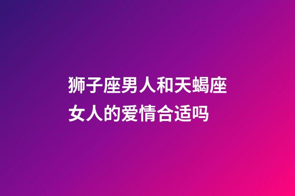 狮子座男人和天蝎座女人的爱情合适吗-第1张-星座运势-玄机派