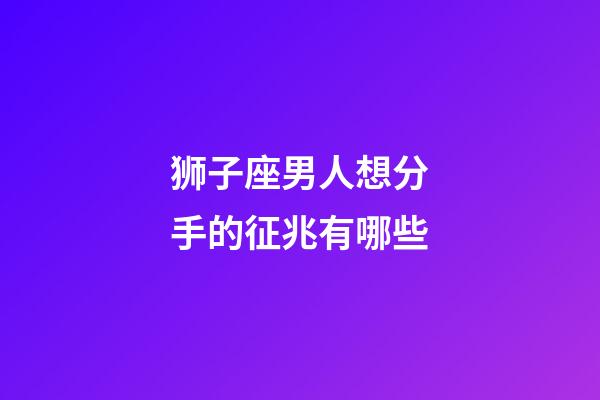 狮子座男人想分手的征兆有哪些-第1张-星座运势-玄机派