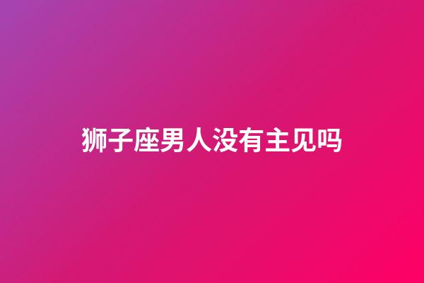 狮子座男人没有主见吗-第1张-星座运势-玄机派