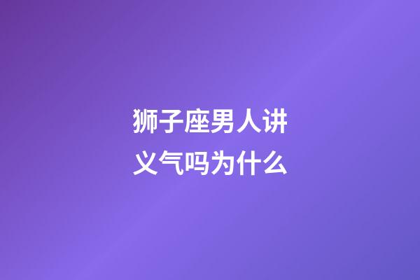 狮子座男人讲义气吗为什么-第1张-星座运势-玄机派