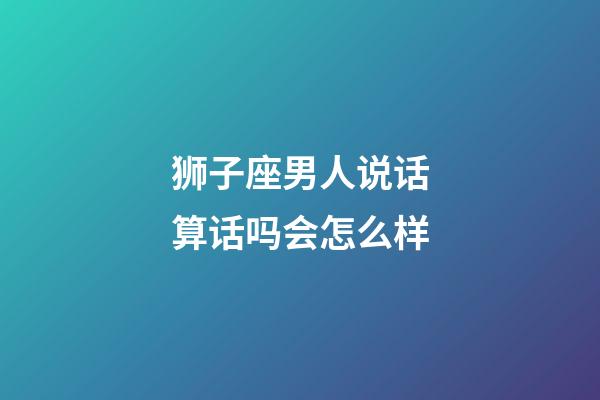 狮子座男人说话算话吗会怎么样-第1张-星座运势-玄机派
