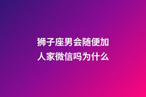狮子座男会随便加人家微信吗为什么-第1张-星座运势-玄机派