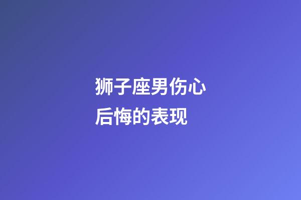 狮子座男伤心后悔的表现-第1张-星座运势-玄机派