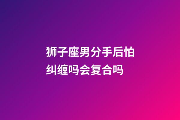 狮子座男分手后怕纠缠吗会复合吗-第1张-星座运势-玄机派