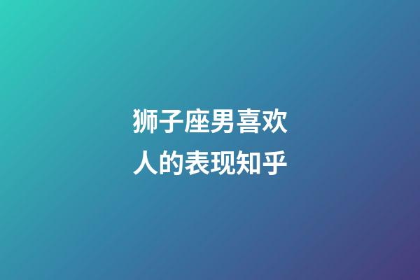 狮子座男喜欢人的表现知乎-第1张-星座运势-玄机派