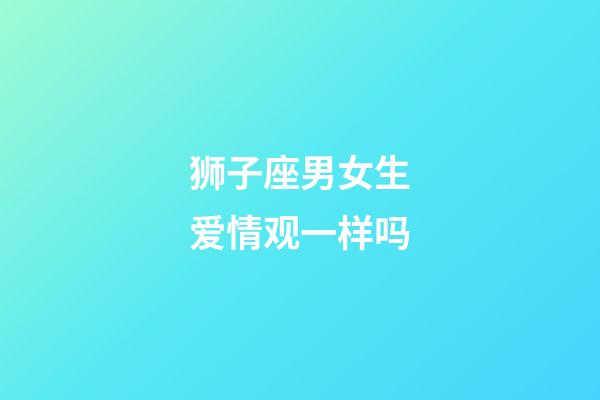 狮子座男女生爱情观一样吗-第1张-星座运势-玄机派