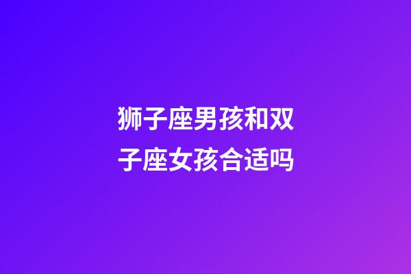 狮子座男孩和双子座女孩合适吗-第1张-星座运势-玄机派