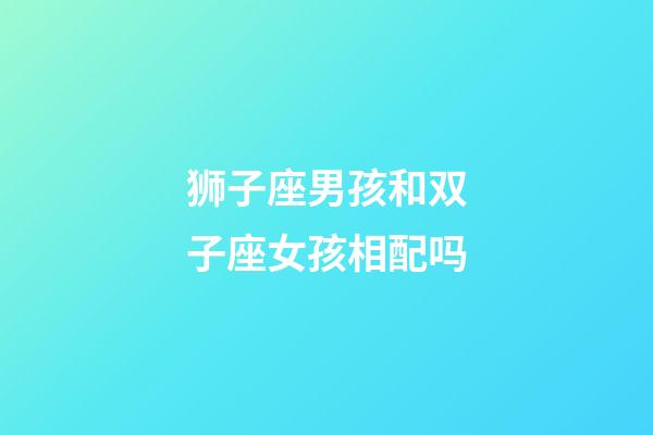 狮子座男孩和双子座女孩相配吗-第1张-星座运势-玄机派