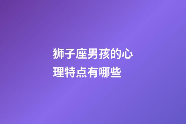 狮子座男孩的心理特点有哪些-第1张-星座运势-玄机派