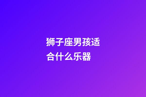 狮子座男孩适合什么乐器-第1张-星座运势-玄机派