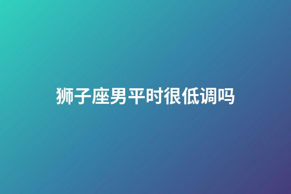 狮子座男平时很低调吗-第1张-星座运势-玄机派