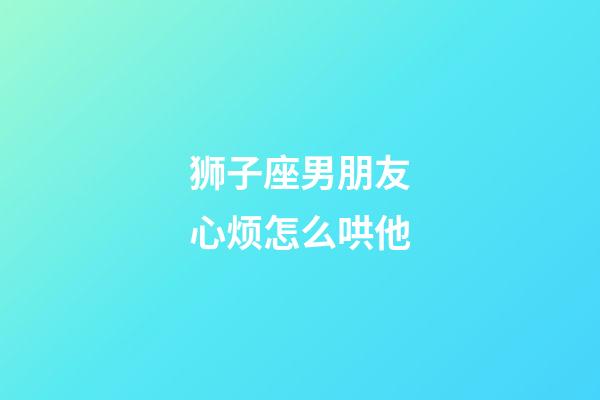 狮子座男朋友心烦怎么哄他-第1张-星座运势-玄机派